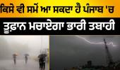 ਕਿਸੇ ਵੀ ਸਮੇਂ ਆ ਸਕਦਾ ਹੈ ਪੰਜਾਬ 'ਚ ਤੂਫ਼ਾਨ, ਮਚਾਏਗਾ ਭਾਰੀ ਤਬਾਹੀ..