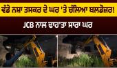 ਵੱਡੇ ਨ/ਸ਼ਾ ਤਸ/ਕ/ਰ ਦੇ ਘਰ 'ਤੇ ਚੱਲਿਆ ਬਲਡੋਜ਼ਰ! JCB ਨਾਲ ਢਾਹ'ਤਾ ਸਾਰਾ ਘਰ 