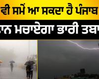 ਕਿਸੇ ਵੀ ਸਮੇਂ ਆ ਸਕਦਾ ਹੈ ਪੰਜਾਬ 'ਚ ਤੂਫ਼ਾਨ, ਮਚਾਏਗਾ ਭਾਰੀ ਤਬਾਹੀ..