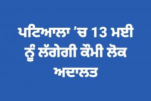 ਪਟਿਆਲਾ ’ਚ 13 ਮਈ ਨੂੰ ਲੱਗੇਗੀ ਕੌਮੀ ਲੋਕ ਅਦਾਲਤ