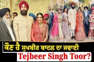 ਕੌਣ ਹੈ Sukhbir Badal ਦਾ ਜਵਾਈ Tejbeer Singh Toor?