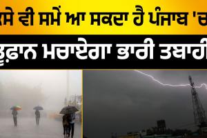 ਕਿਸੇ ਵੀ ਸਮੇਂ ਆ ਸਕਦਾ ਹੈ ਪੰਜਾਬ 'ਚ ਤੂਫ਼ਾਨ, ਮਚਾਏਗਾ ਭਾਰੀ ਤਬਾਹੀ..