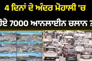 4 ਦਿਨਾਂ ਦੇ ਅੰਦਰ ਮੋਹਾਲੀ 'ਚ ਹੋਏ 7000 ਆਨਲਾਈਨ ਚਲਾਨ ? 