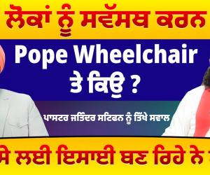 ਲੱਖਾਂ ਲੋਕਾਂ ਨੂੰ ਸਵੱਸਥ ਕਰਨ ਵਾਲੇ Pope Wheelchair ਤੇ ਕਿਉ ?,ਕੀ ਪੈਸੇ ਲਈ ਇਸਾਈ ਬਣ ਰਿਹੇ ਨੇ ਲੋਕ ?